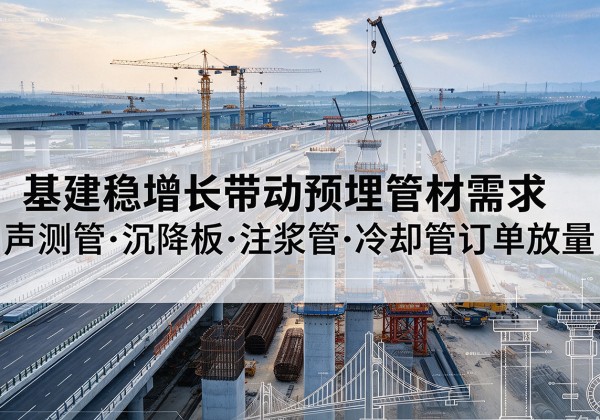 琼结基建稳增长带动预埋监测管材需求，声测管、沉降板、注浆管订单持续放量