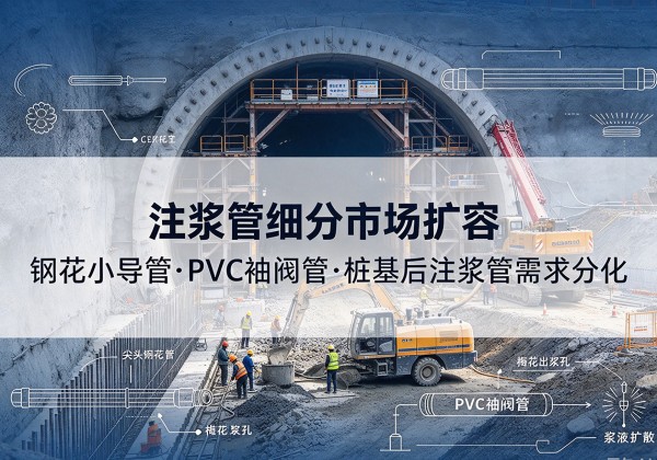 琼结注浆管细分市场扩容，隧道钢花小导管、PVC 袖阀管、桩基后注浆管需求分化